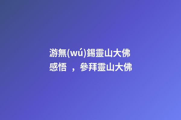 游無(wú)錫靈山大佛感悟，參拜靈山大佛